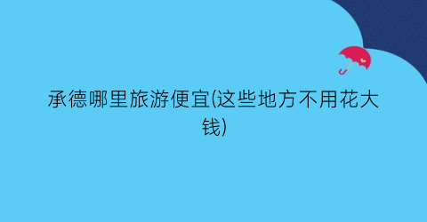 承德哪里旅游便宜(这些地方不用花大钱)