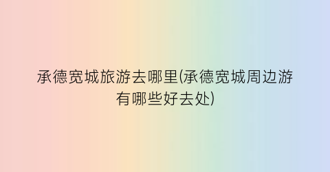 承德宽城旅游去哪里(承德宽城周边游有哪些好去处)