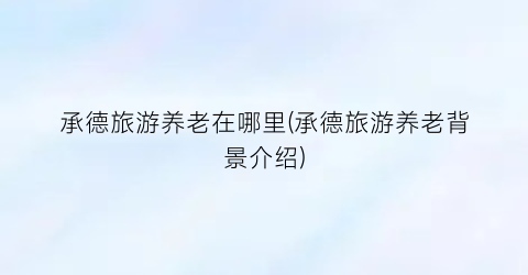 承德旅游养老在哪里(承德旅游养老背景介绍)