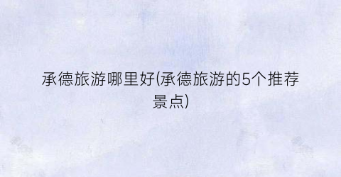 承德旅游哪里好(承德旅游的5个推荐景点)
