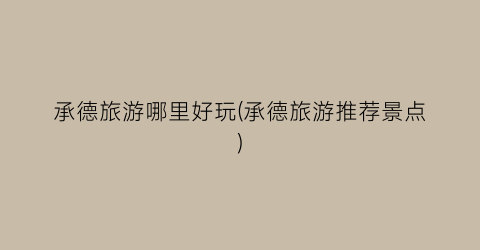 承德旅游哪里好玩(承德旅游推荐景点)