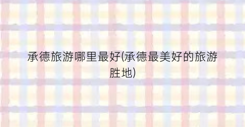 承德旅游哪里最好(承德最美好的旅游胜地)