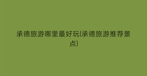 承德旅游哪里最好玩(承德旅游推荐景点)