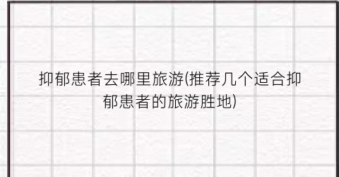 抑郁患者去哪里旅游(推荐几个适合抑郁患者的旅游胜地)