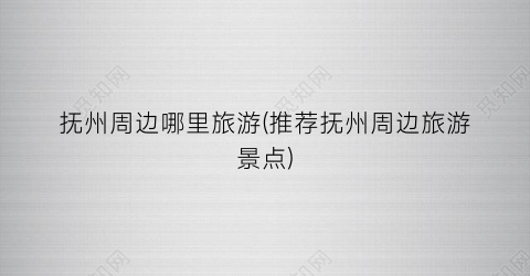 抚州周边哪里旅游(推荐抚州周边旅游景点)