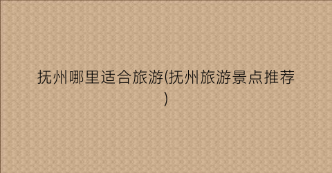 抚州哪里适合旅游(抚州旅游景点推荐)