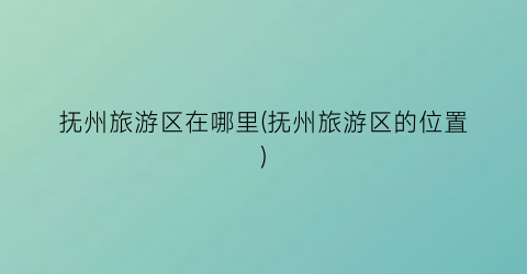 抚州旅游区在哪里(抚州旅游区的位置)