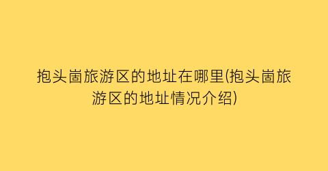 抱头崮旅游区的地址在哪里(抱头崮旅游区的地址情况介绍)