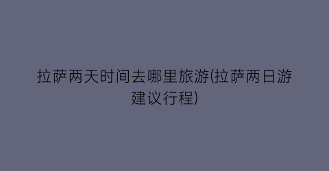 拉萨两天时间去哪里旅游(拉萨两日游建议行程)