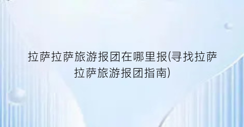 拉萨拉萨旅游报团在哪里报(寻找拉萨拉萨旅游报团指南)