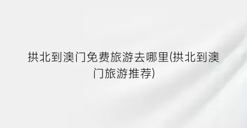 拱北到澳门免费旅游去哪里(拱北到澳门旅游推荐)