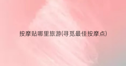 按摩贴哪里旅游(寻觅最佳按摩点)