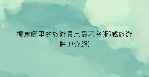 挪威哪里的旅游景点最著名(挪威旅游胜地介绍)