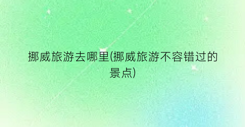 挪威旅游去哪里(挪威旅游不容错过的景点)