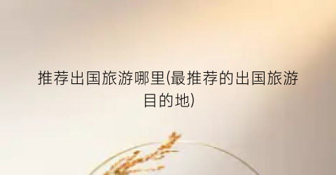 推荐出国旅游哪里(最推荐的出国旅游目的地)