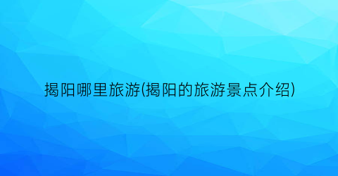 揭阳哪里旅游(揭阳的旅游景点介绍)
