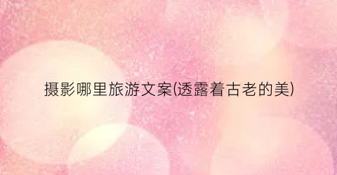摄影哪里旅游文案(透露着古老的美)