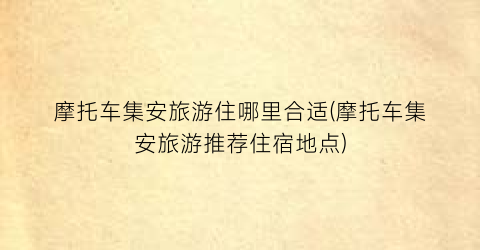 摩托车集安旅游住哪里合适(摩托车集安旅游推荐住宿地点)