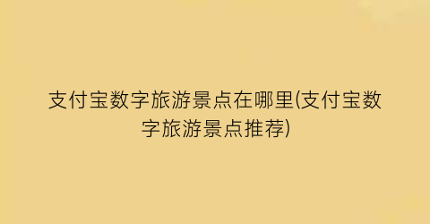 支付宝数字旅游景点在哪里(支付宝数字旅游景点推荐)