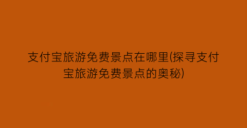 支付宝旅游免费景点在哪里(探寻支付宝旅游免费景点的奥秘)