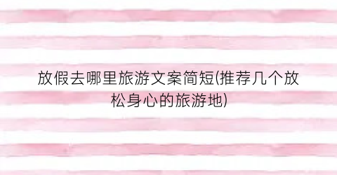 放假去哪里旅游文案简短(推荐几个放松身心的旅游地)