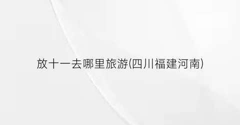 放十一去哪里旅游(四川福建河南)