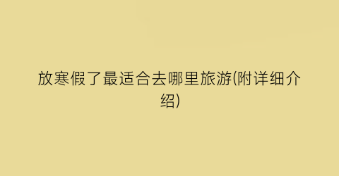 放寒假了最适合去哪里旅游(附详细介绍)