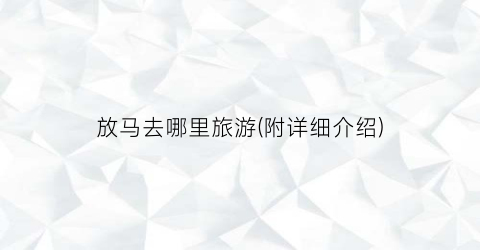 放马去哪里旅游(附详细介绍)