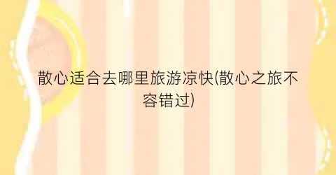 散心适合去哪里旅游凉快(散心之旅不容错过)