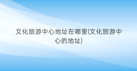 文化旅游中心地址在哪里(文化旅游中心的地址)