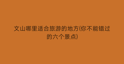 文山哪里适合旅游的地方(你不能错过的六个景点)