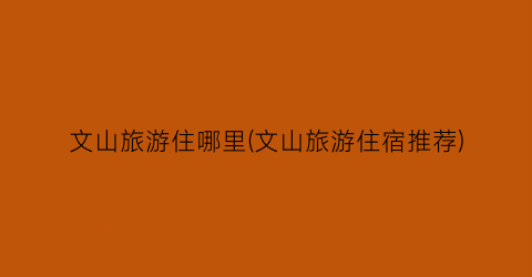 文山旅游住哪里(文山旅游住宿推荐)