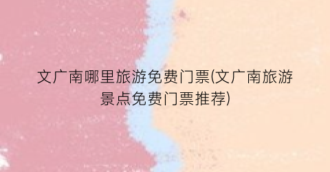 文广南哪里旅游免费门票(文广南旅游景点免费门票推荐)
