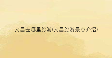 文昌去哪里旅游(文昌旅游景点介绍)