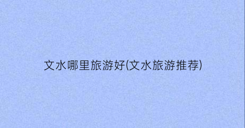 文水哪里旅游好(文水旅游推荐)