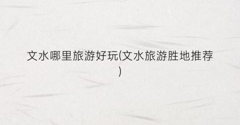 文水哪里旅游好玩(文水旅游胜地推荐)