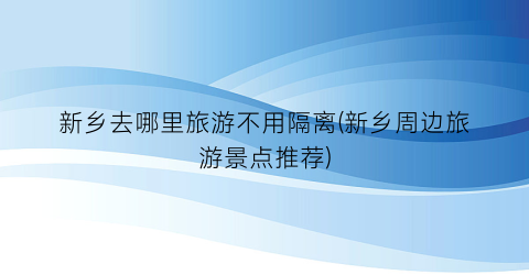 新乡去哪里旅游不用隔离(新乡周边旅游景点推荐)