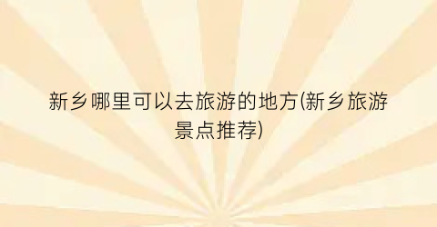 新乡哪里可以去旅游的地方(新乡旅游景点推荐)