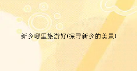 新乡哪里旅游好(探寻新乡的美景)