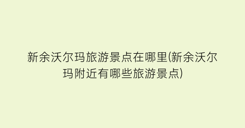 新余沃尔玛旅游景点在哪里(新余沃尔玛附近有哪些旅游景点)