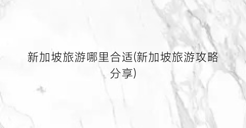 新加坡旅游哪里合适(新加坡旅游攻略分享)