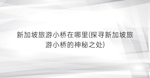 新加坡旅游小桥在哪里(探寻新加坡旅游小桥的神秘之处)