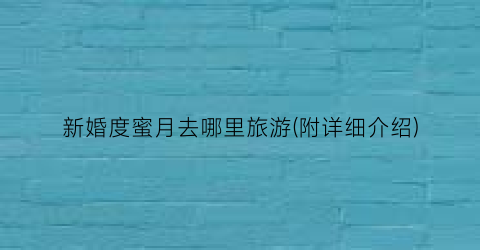 新婚度蜜月去哪里旅游(附详细介绍)