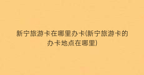 新宁旅游卡在哪里办卡(新宁旅游卡的办卡地点在哪里)