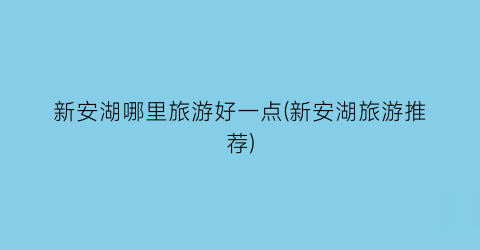新安湖哪里旅游好一点(新安湖旅游推荐)