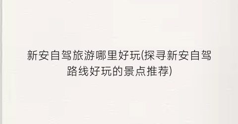 新安自驾旅游哪里好玩(探寻新安自驾路线好玩的景点推荐)