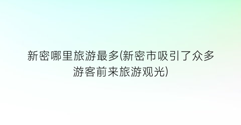 新密哪里旅游最多(新密市吸引了众多游客前来旅游观光)