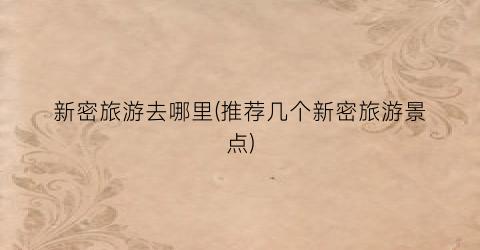 新密旅游去哪里(推荐几个新密旅游景点)