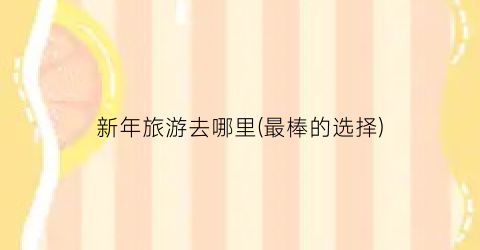 新年旅游去哪里(最棒的选择)