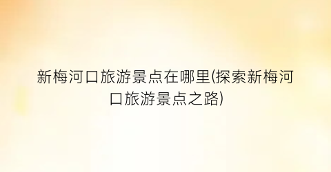新梅河口旅游景点在哪里(探索新梅河口旅游景点之路)